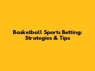 Basketball Sports Betting: Strategies & Tips