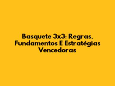 Basquete 3x3: Regras, Fundamentos E Estratégias Vencedoras