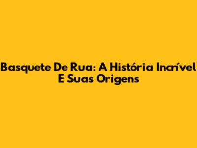 Basquete De Rua: A História Incrível E Suas Origens