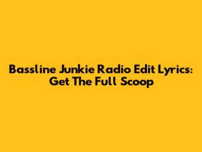 Bassline Junkie Radio Edit Lyrics: Get The Full Scoop