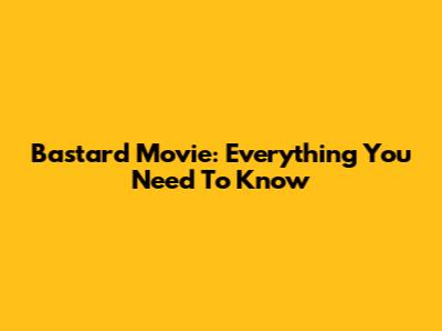 Bastard Movie: Everything You Need To Know