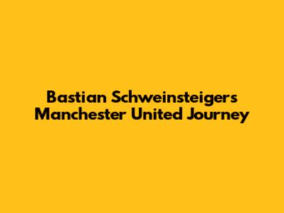 Bastian Schweinsteiger's Manchester United Journey