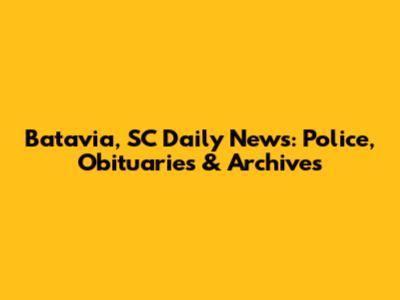 Batavia, SC Daily News: Police, Obituaries & Archives