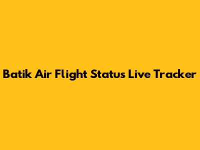 Batik Air Flight Status Live Tracker