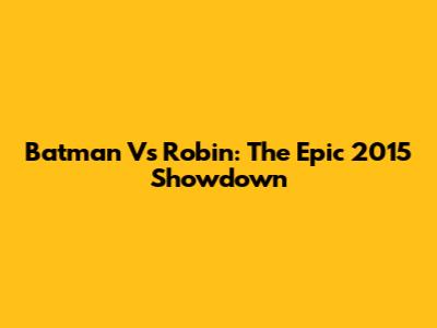 Batman Vs Robin: The Epic 2015 Showdown