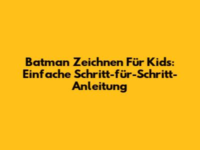 Batman Zeichnen Für Kids: Einfache Schritt-für-Schritt-Anleitung