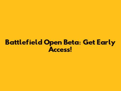 Battlefield Open Beta: Get Early Access!