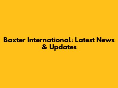 Baxter International: Latest News & Updates