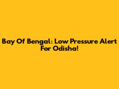Bay Of Bengal: Low Pressure Alert For Odisha!