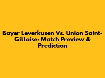 Bayer Leverkusen Vs. Union Saint-Gilloise: Match Preview & Prediction