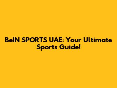 BeIN SPORTS UAE: Your Ultimate Sports Guide!