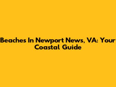 Beaches In Newport News, VA: Your Coastal Guide