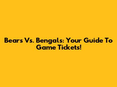 Bears Vs. Bengals: Your Guide To Game Tickets!