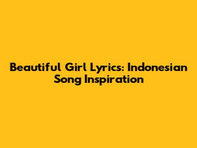 Beautiful Girl Lyrics: Indonesian Song Inspiration