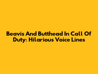 Beavis And Butthead In Call Of Duty: Hilarious Voice Lines