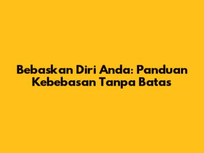 Bebaskan Diri Anda: Panduan Kebebasan Tanpa Batas