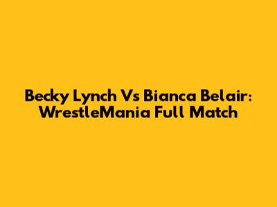 Becky Lynch Vs Bianca Belair: WrestleMania Full Match