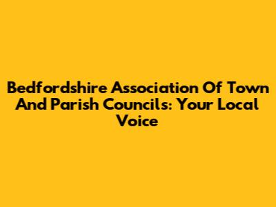 Bedfordshire Association Of Town And Parish Councils: Your Local Voice