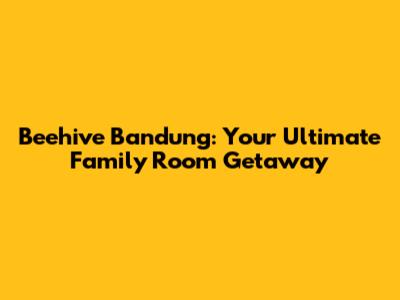 Beehive Bandung: Your Ultimate Family Room Getaway