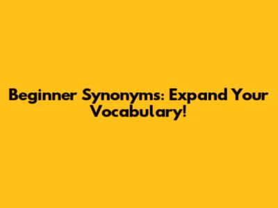 Beginner Synonyms: Expand Your Vocabulary!