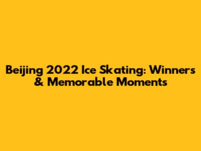 Beijing 2022 Ice Skating: Winners & Memorable Moments
