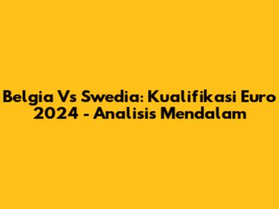 Belgia Vs Swedia: Kualifikasi Euro 2024 - Analisis Mendalam