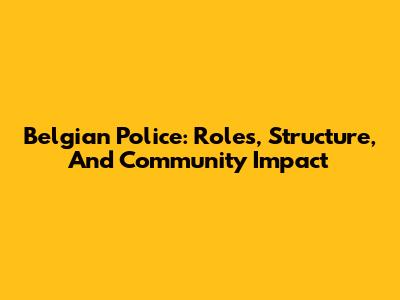 Belgian Police: Roles, Structure, And Community Impact