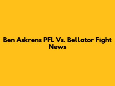 Ben Askren's PFL Vs. Bellator Fight News