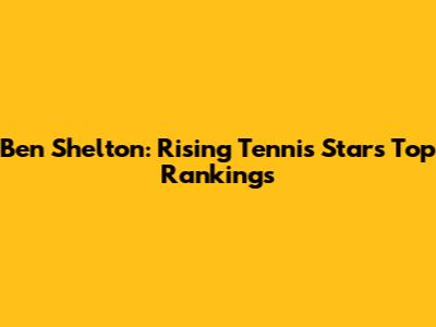 Ben Shelton: Rising Tennis Star's Top Rankings