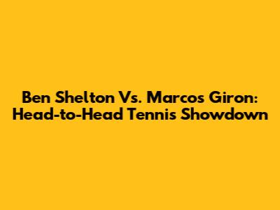 Ben Shelton Vs. Marcos Giron: Head-to-Head Tennis Showdown