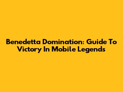 Benedetta Domination: Guide To Victory In Mobile Legends
