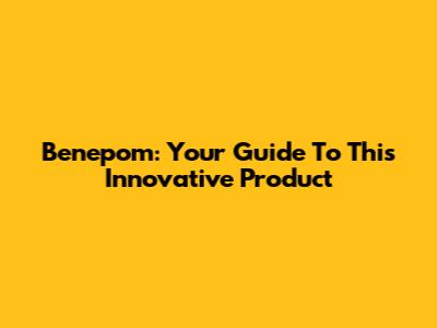 Benepom: Your Guide To This Innovative Product