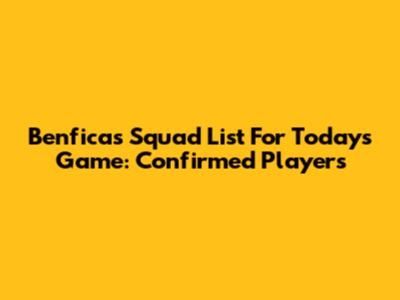 Benfica's Squad List For Today's Game: Confirmed Players