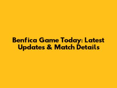 Benfica Game Today: Latest Updates & Match Details