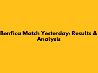 Benfica Match Yesterday: Results & Analysis