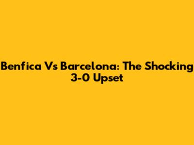 Benfica Vs Barcelona: The Shocking 3-0 Upset