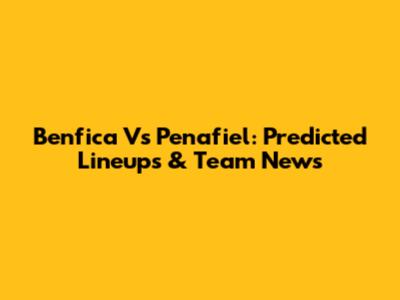 Benfica Vs Penafiel: Predicted Lineups & Team News