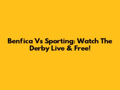 Benfica Vs Sporting: Watch The Derby Live & Free!