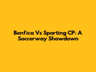 Benfica Vs Sporting CP: A Soccerway Showdown