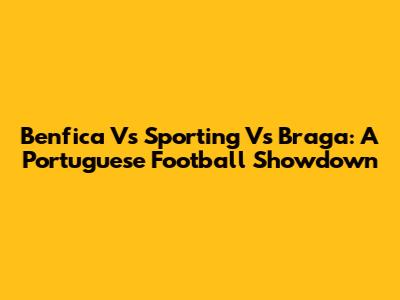 Benfica Vs Sporting Vs Braga: A Portuguese Football Showdown
