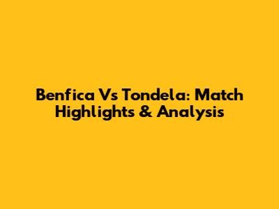 Benfica Vs Tondela: Match Highlights & Analysis