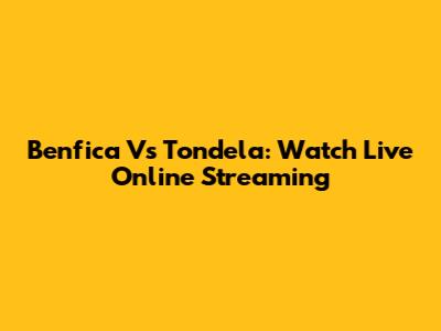 Benfica Vs Tondela: Watch Live Online Streaming