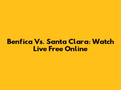 Benfica Vs. Santa Clara: Watch Live Free Online