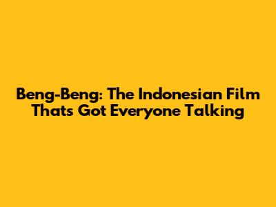 Beng-Beng: The Indonesian Film That's Got Everyone Talking
