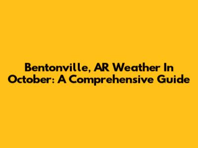 Bentonville, AR Weather In October: A Comprehensive Guide