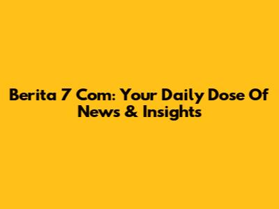 Berita 7 Com: Your Daily Dose Of News & Insights