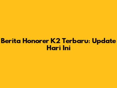 Berita Honorer K2 Terbaru: Update Hari Ini