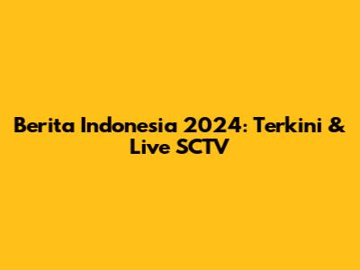 Berita Indonesia 2024: Terkini & Live SCTV