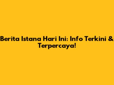 Berita Istana Hari Ini: Info Terkini & Terpercaya!