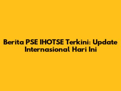 Berita PSE IHOTSE Terkini: Update Internasional Hari Ini